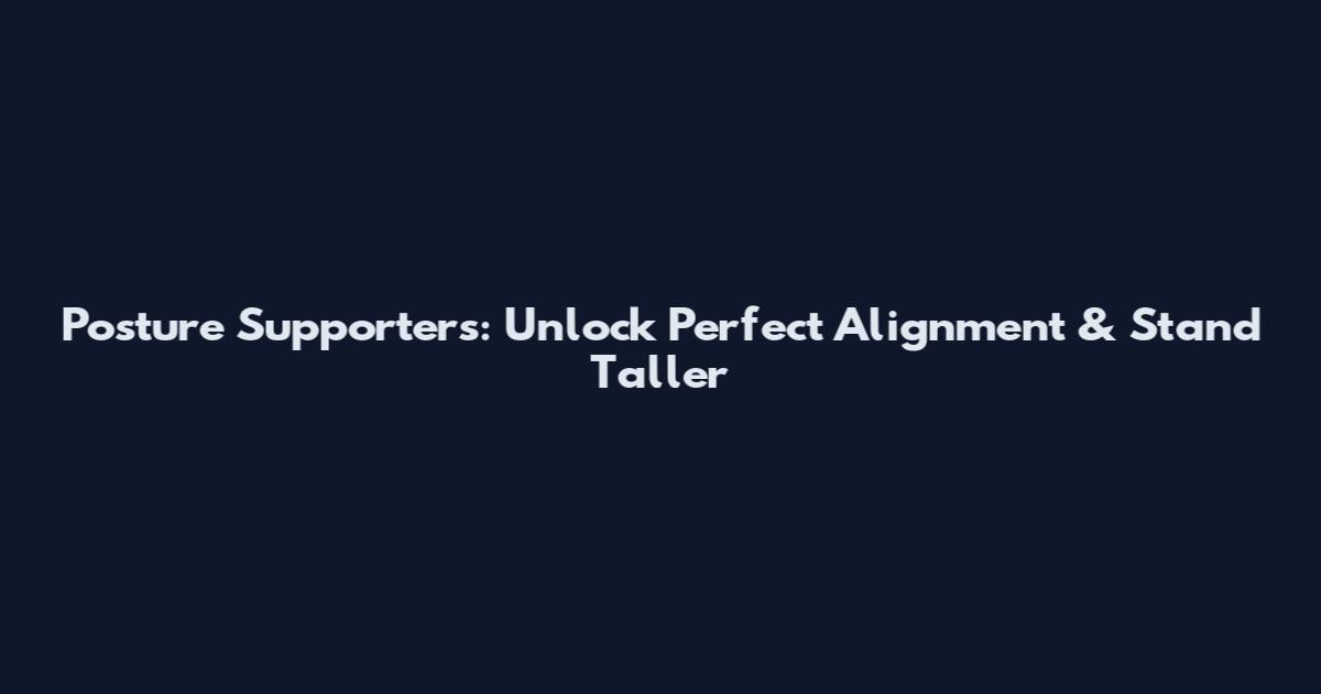 Posture Supporters: Unlock Perfect Alignment & Stand Taller