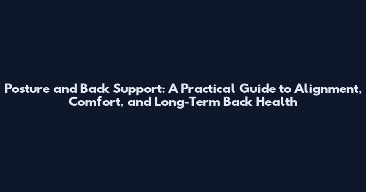 Posture and Back Support: A Practical Guide to Alignment, Comfort, and Long-Term Back Health
