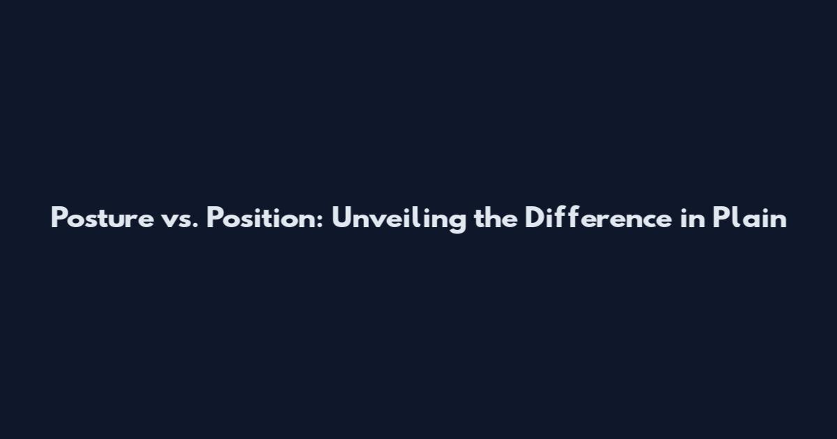 Posture vs. Position: Unveiling the Difference in Plain