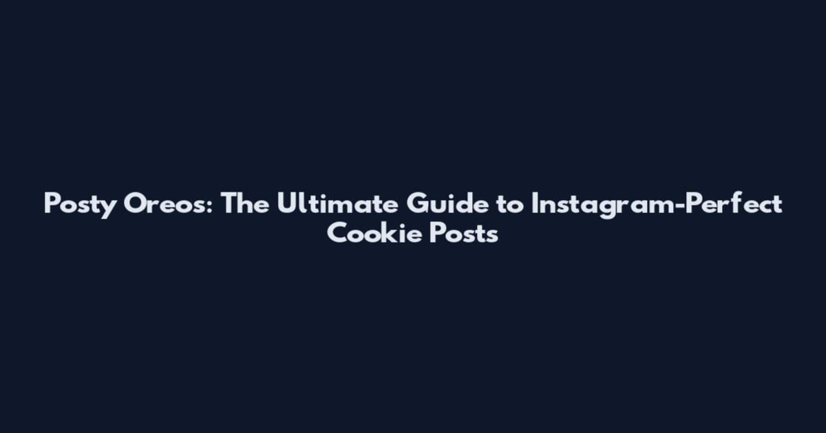 Posty Oreos: The Ultimate Guide to Instagram-Perfect Cookie Posts