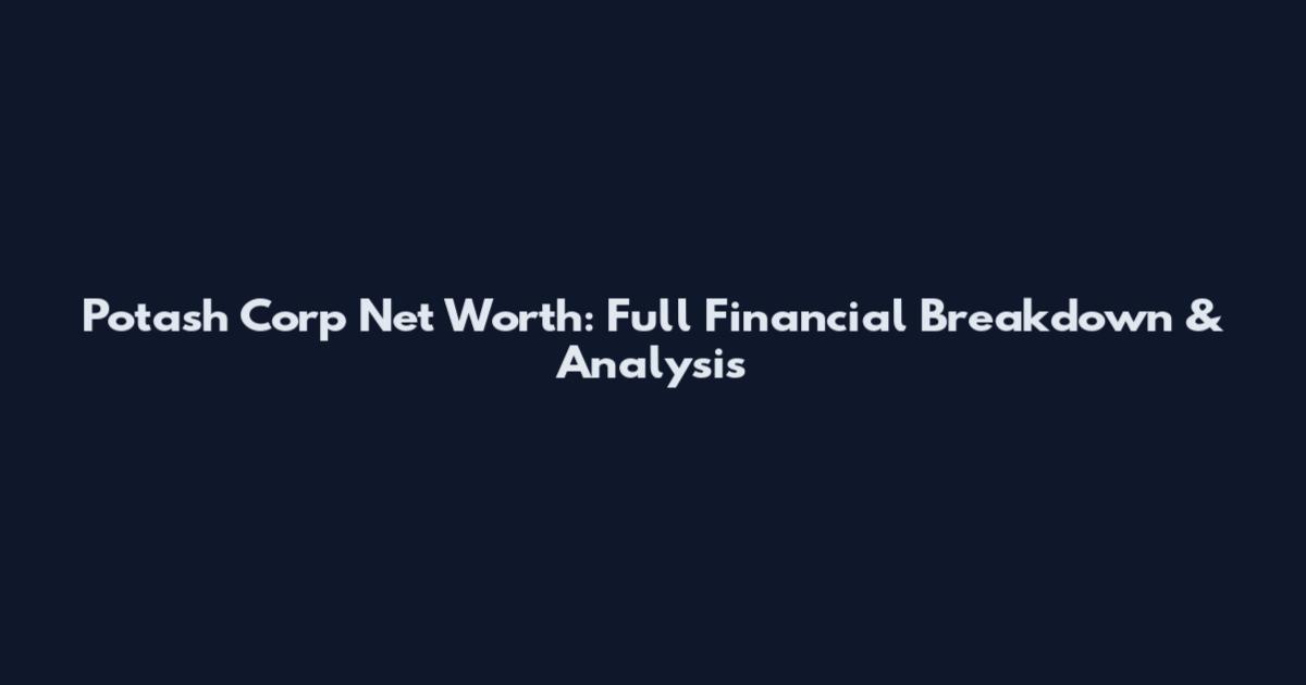 Potash Corp Net Worth: Full Financial Breakdown & Analysis