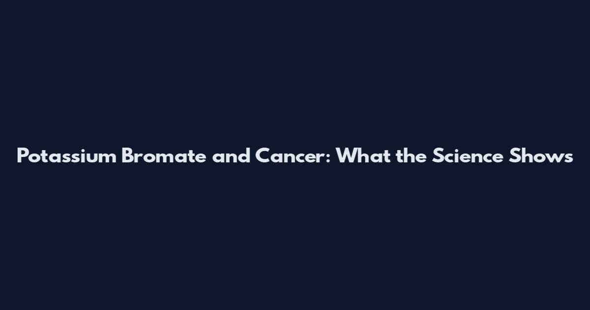 Potassium Bromate and Cancer: What the Science Shows