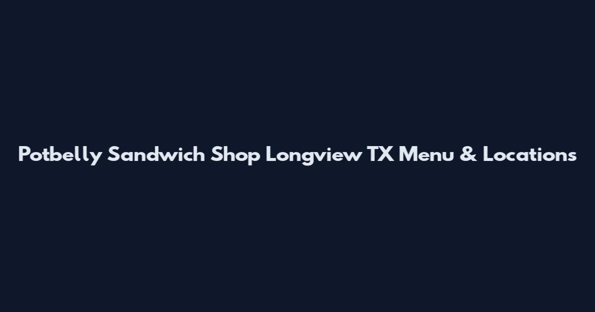 Potbelly Sandwich Shop Longview TX Menu & Locations