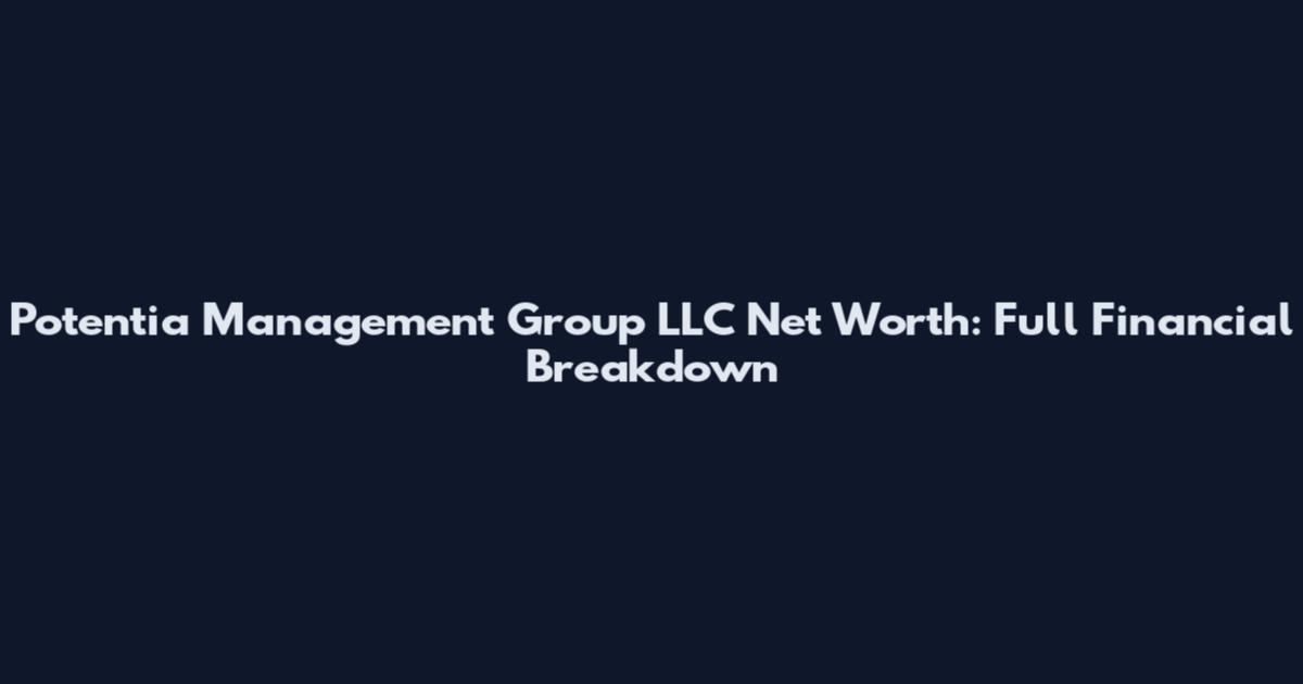 Potentia Management Group LLC Net Worth: Full Financial Breakdown