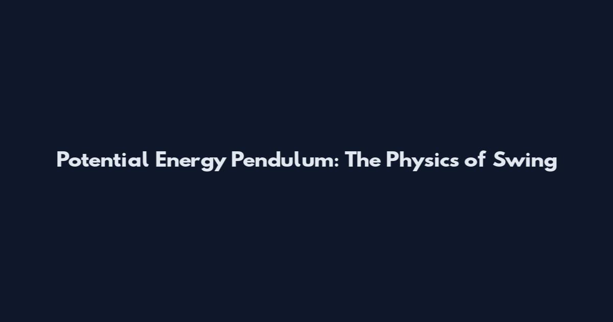 Potential Energy Pendulum: The Physics of Swing