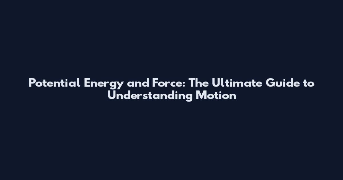 Potential Energy and Force: The Ultimate Guide to Understanding Motion