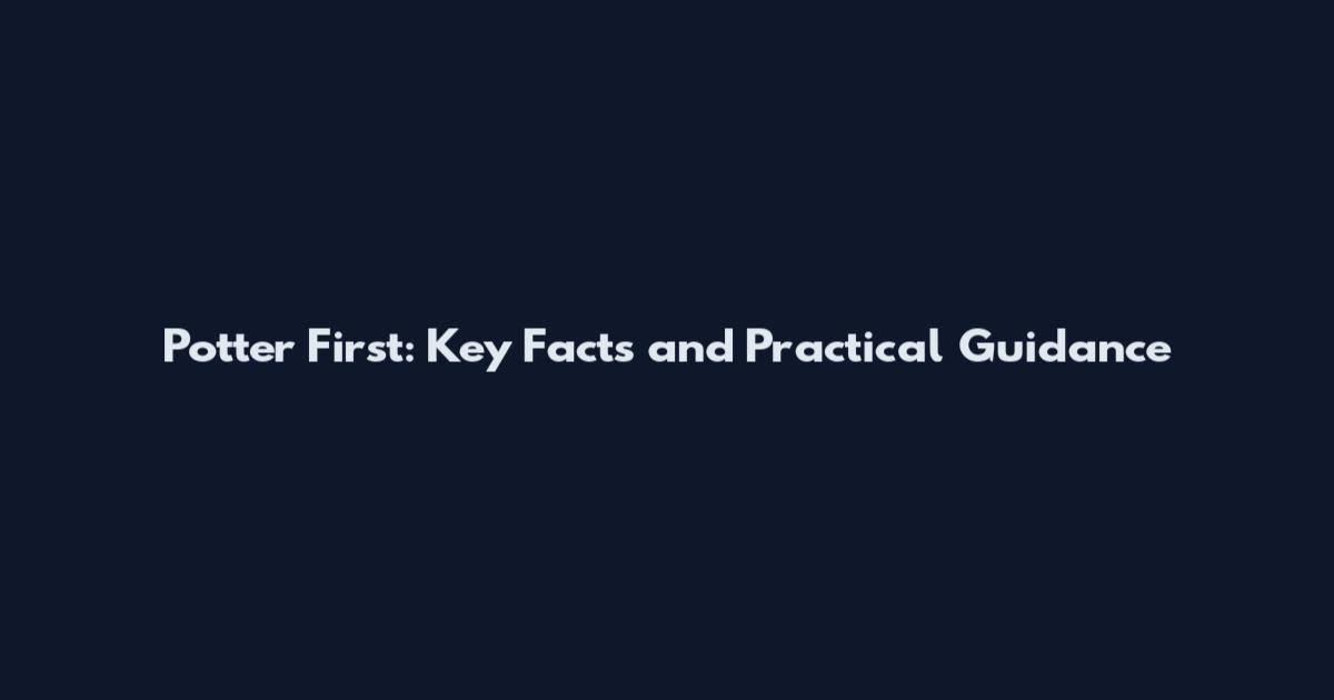 Potter First: Key Facts and Practical Guidance