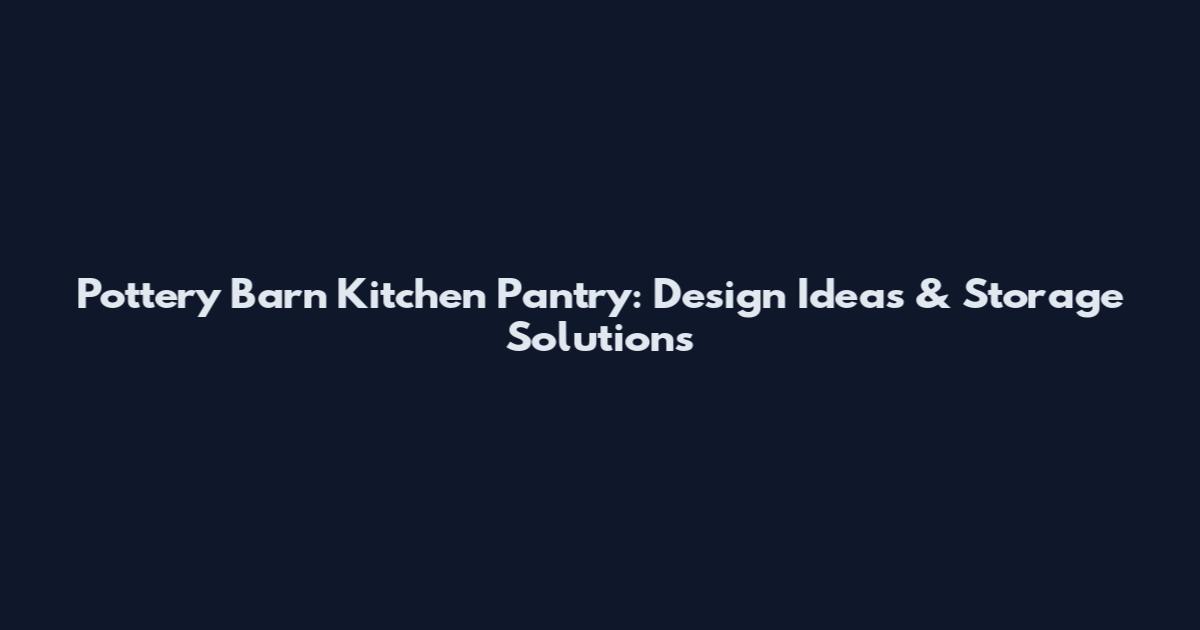 Pottery Barn Kitchen Pantry: Design Ideas & Storage Solutions
