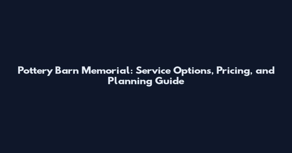Pottery Barn Memorial: Service Options, Pricing, and Planning Guide