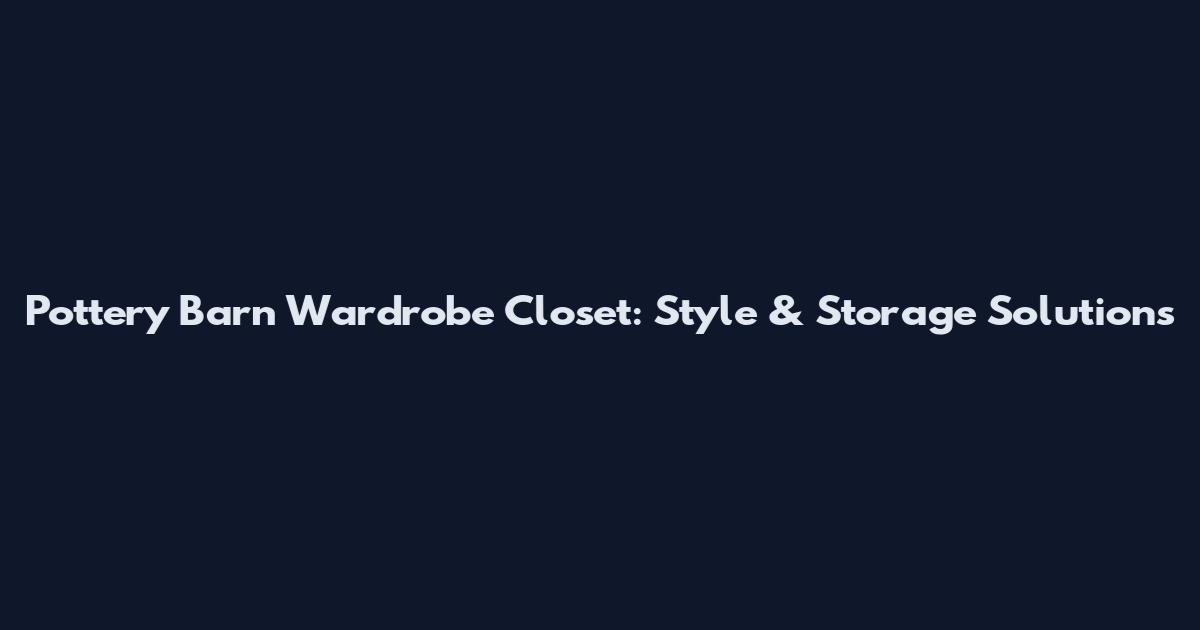 Pottery Barn Wardrobe Closet: Style & Storage Solutions