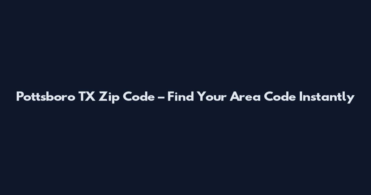Pottsboro TX Zip Code – Find Your Area Code Instantly