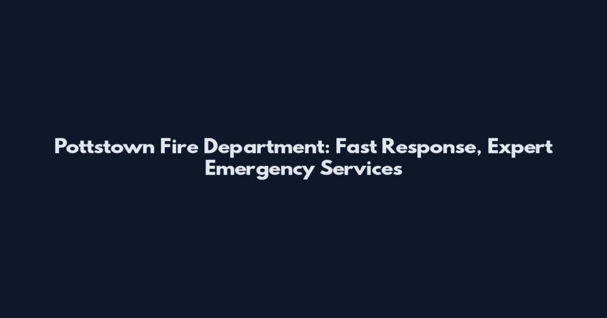 Pottstown Fire Department: Fast Response, Expert Emergency Services