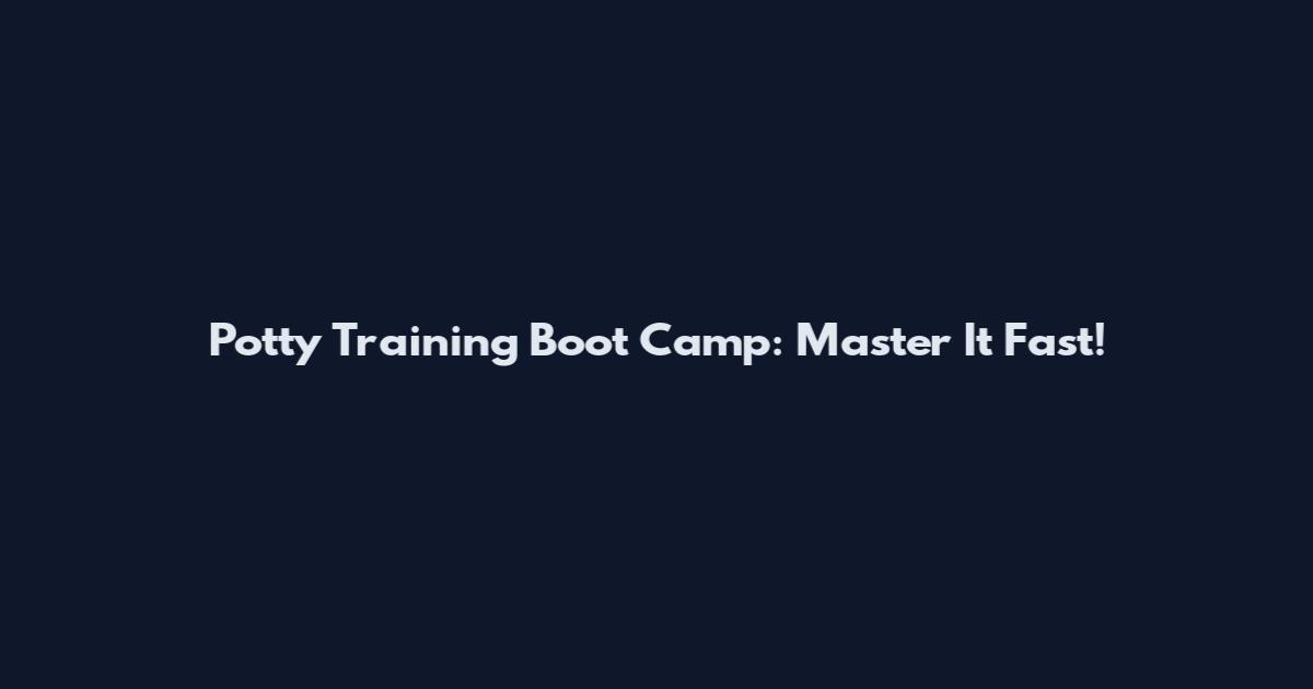Potty Training Boot Camp: Master It Fast!
