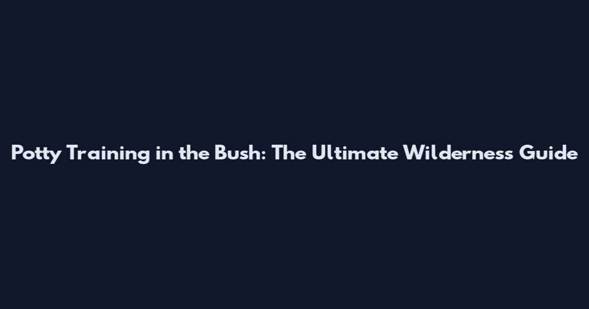 Potty Training in the Bush: The Ultimate Wilderness Guide
