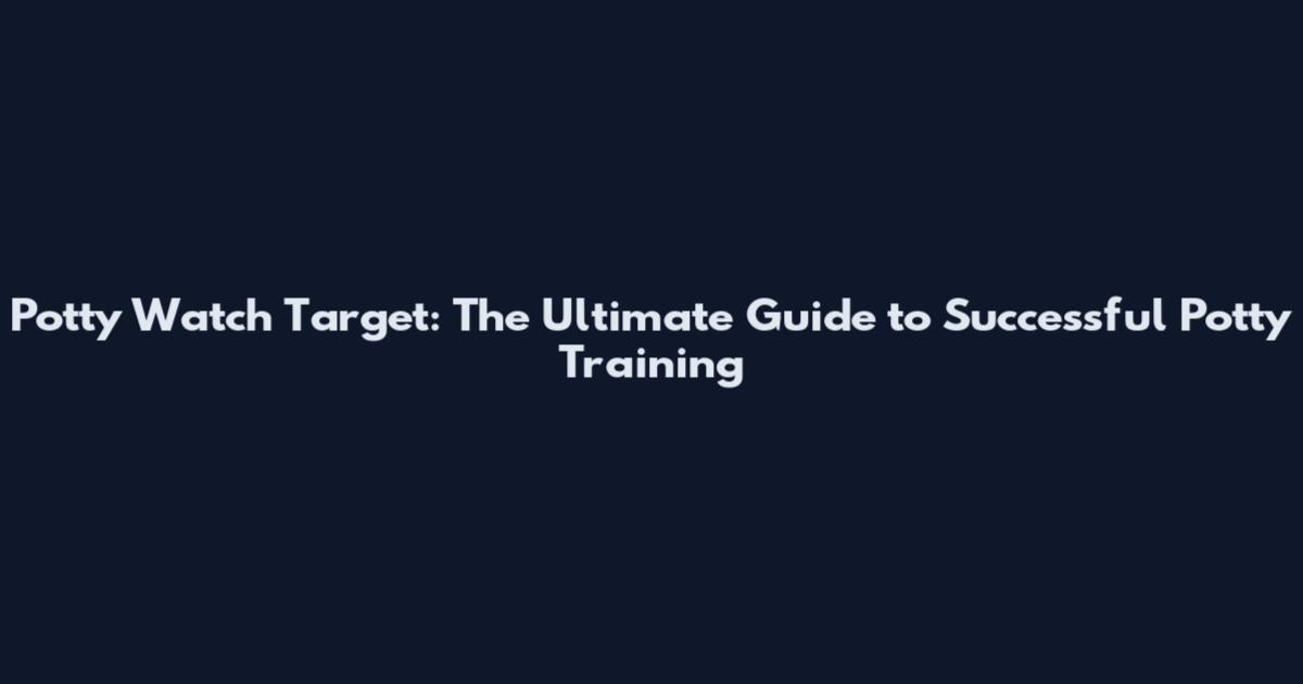 Potty Watch Target: The Ultimate Guide to Successful Potty Training