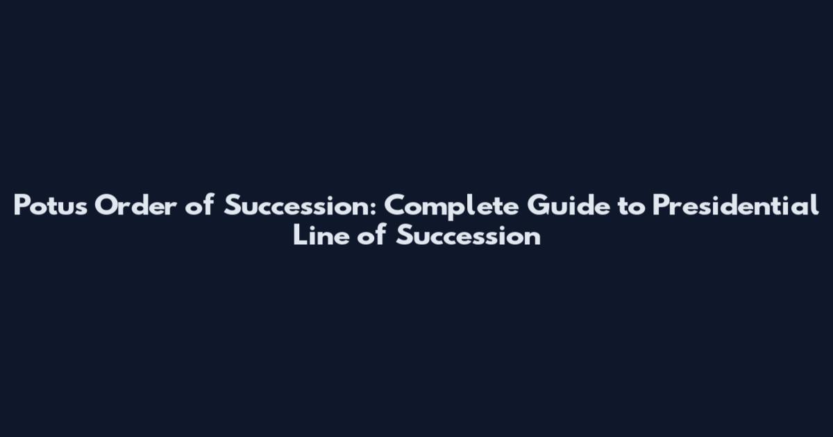 Potus Order of Succession: Complete Guide to Presidential Line of Succession
