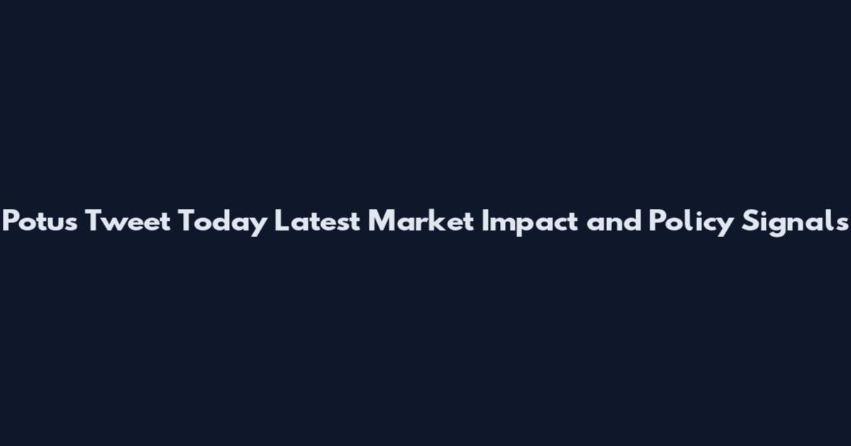 Potus Tweet Today Latest Market Impact and Policy Signals