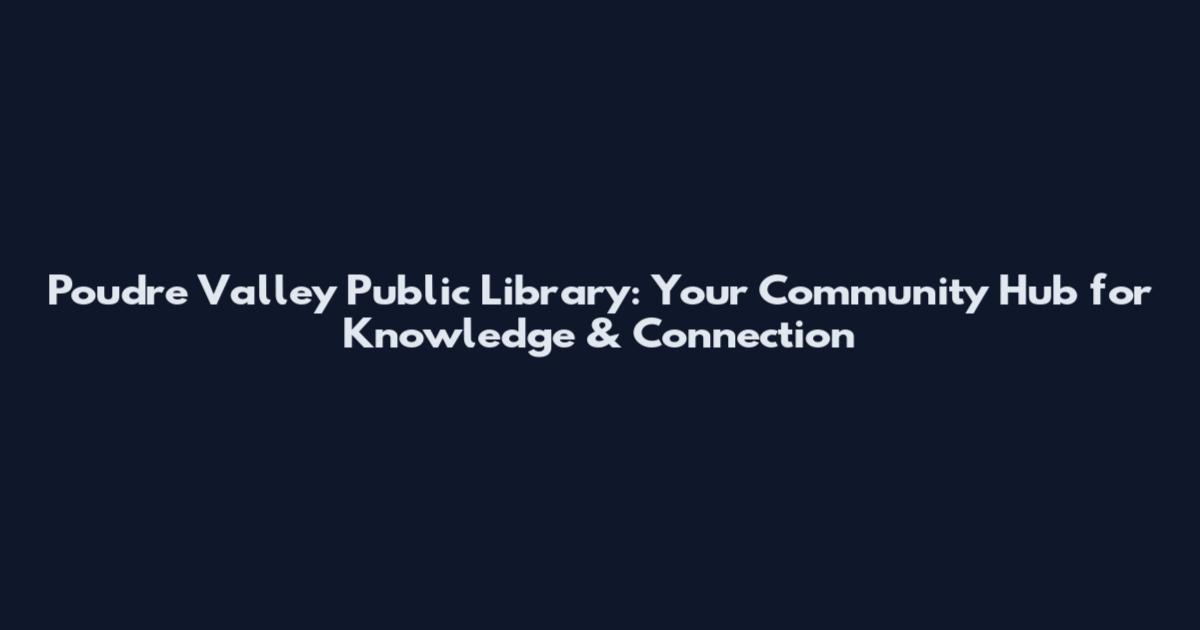 Poudre Valley Public Library: Your Community Hub for Knowledge & Connection
