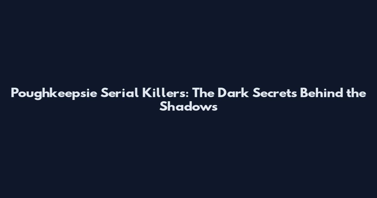 Poughkeepsie Serial Killers: The Dark Secrets Behind the Shadows