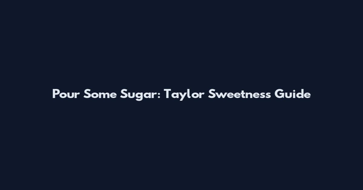 Pour Some Sugar: Taylor Sweetness Guide