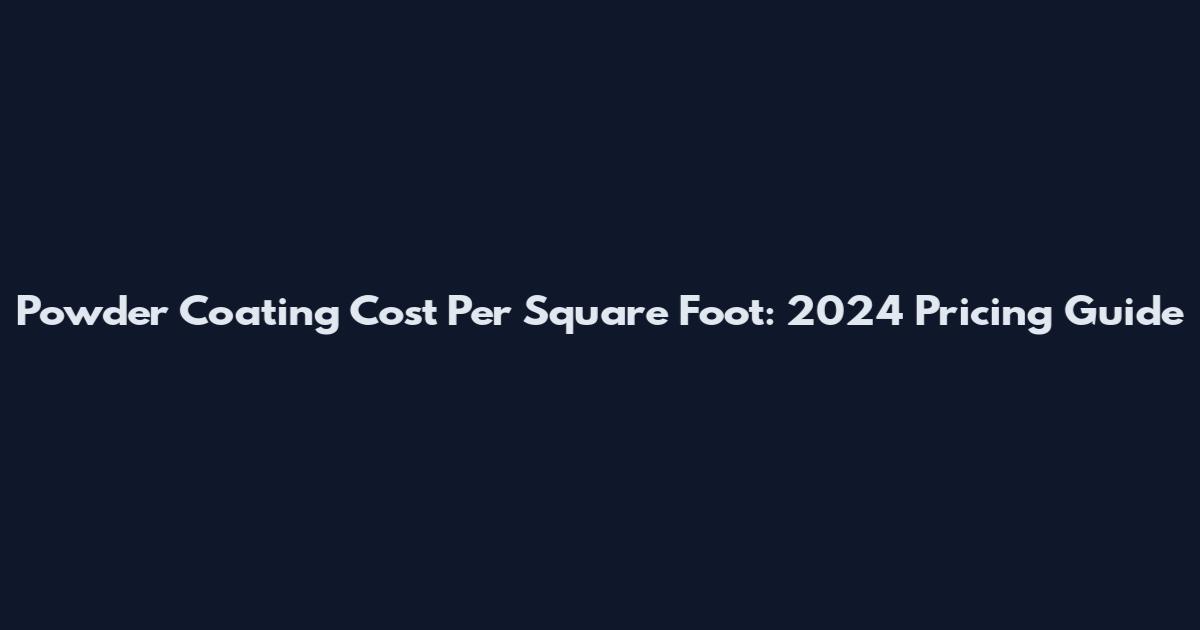 Powder Coating Cost Per Square Foot: 2024 Pricing Guide