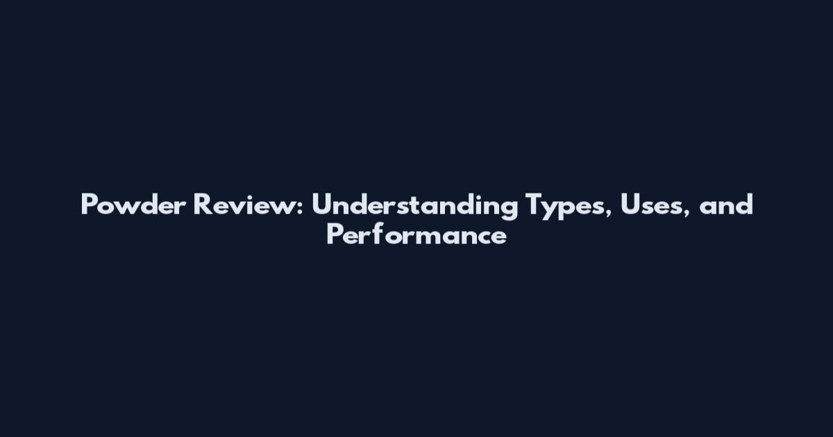Powder Review: Understanding Types, Uses, and Performance