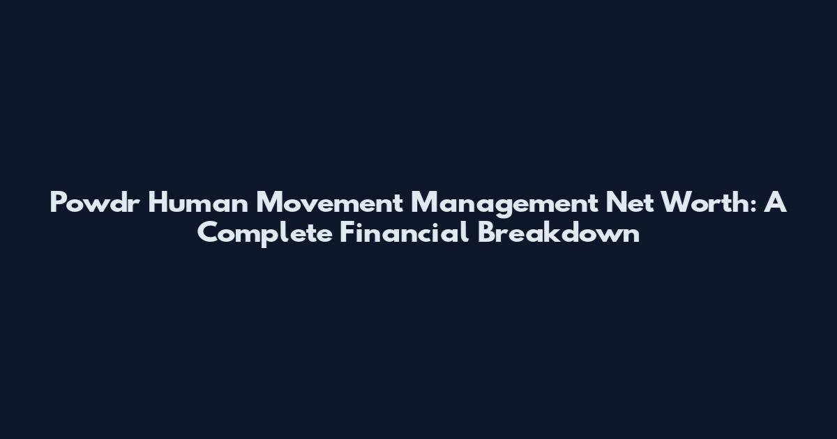Powdr Human Movement Management Net Worth: A Complete Financial Breakdown