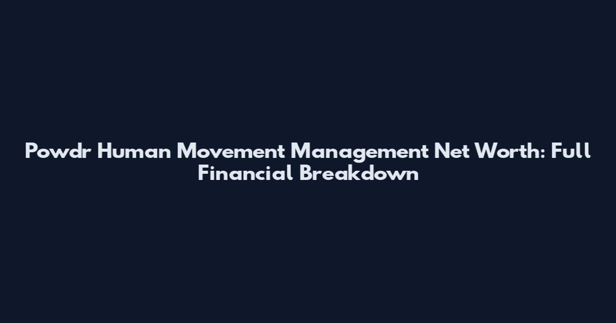 Powdr Human Movement Management Net Worth: Full Financial Breakdown