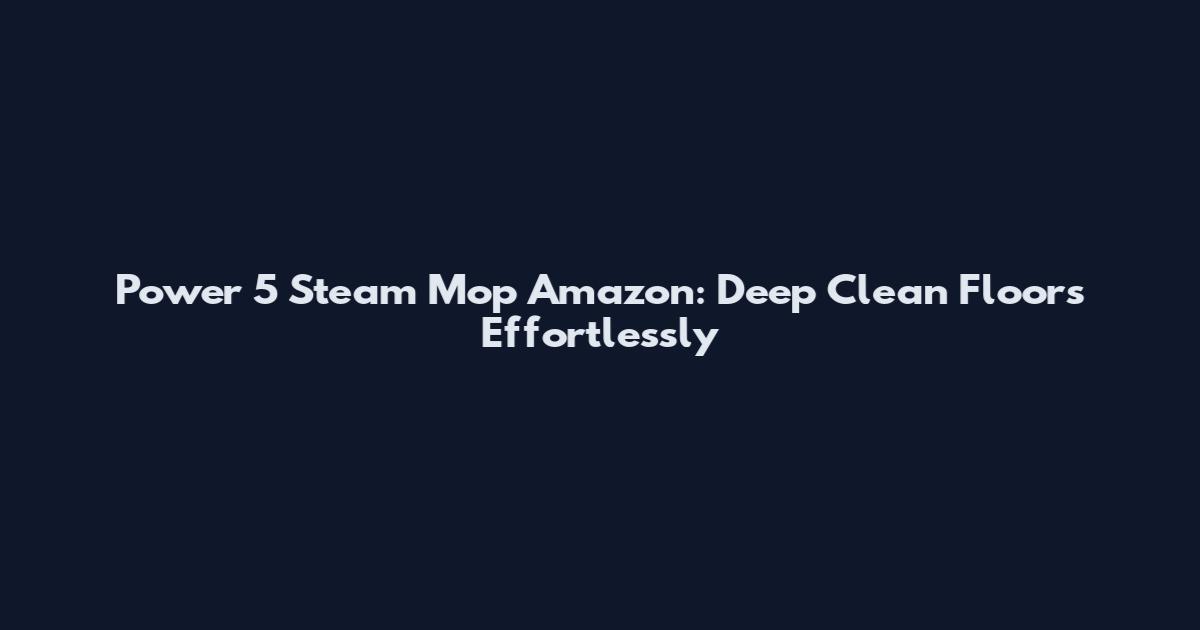 Power 5 Steam Mop Amazon: Deep Clean Floors Effortlessly