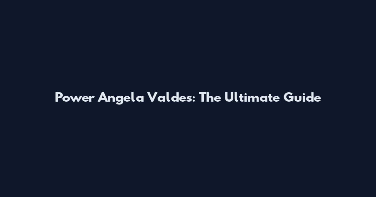 Power Angela Valdes: The Ultimate Guide