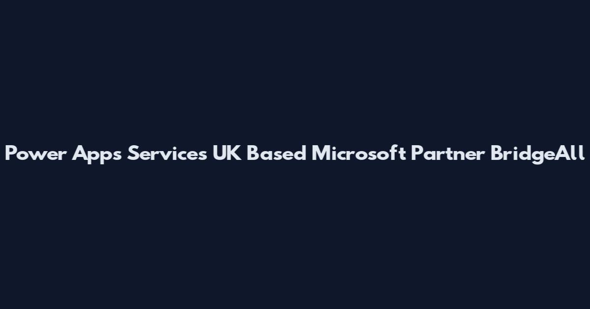 Power Apps Services UK Based Microsoft Partner BridgeAll