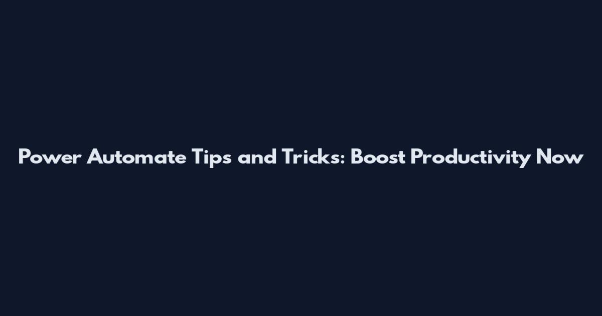 Power Automate Tips and Tricks: Boost Productivity Now