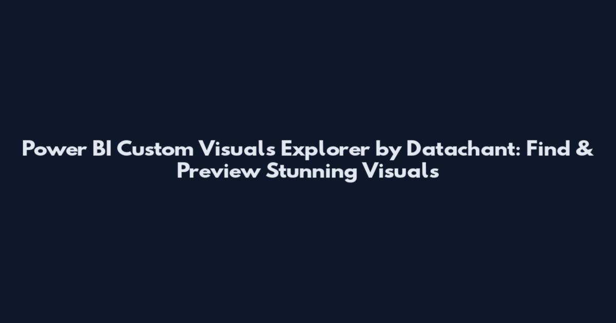Power BI Custom Visuals Explorer by Datachant: Find & Preview Stunning Visuals
