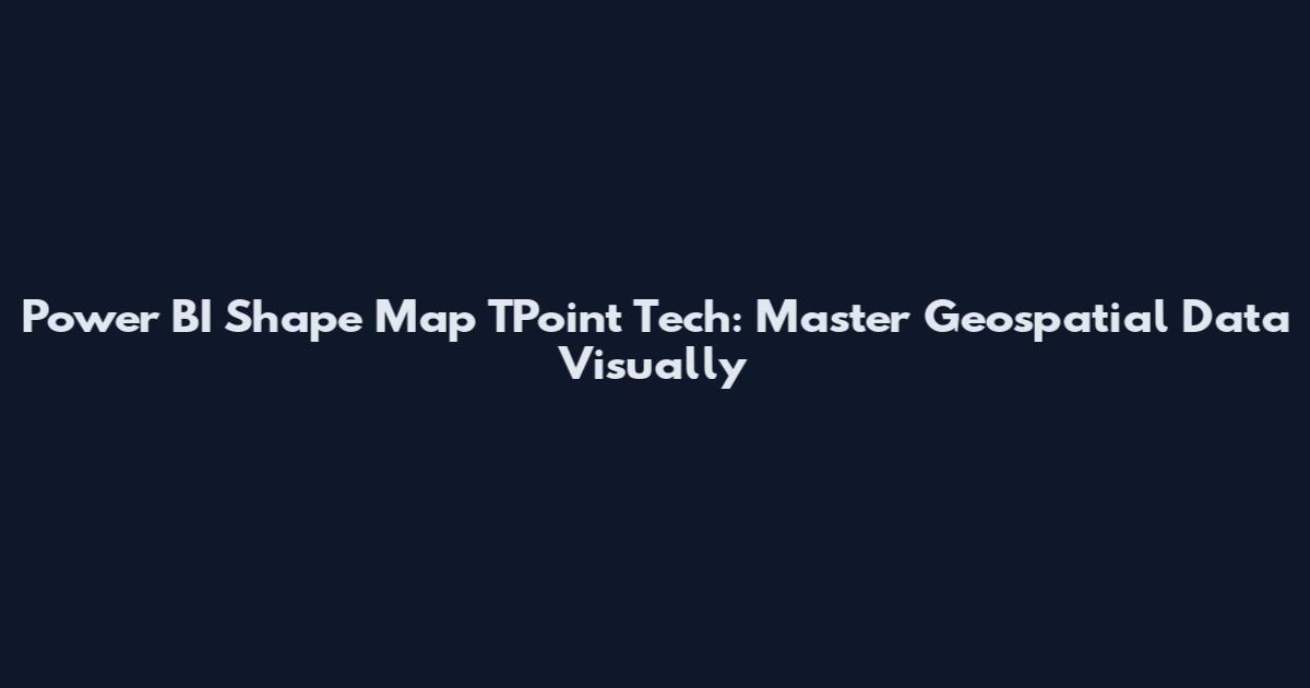 Power BI Shape Map TPoint Tech: Master Geospatial Data Visually