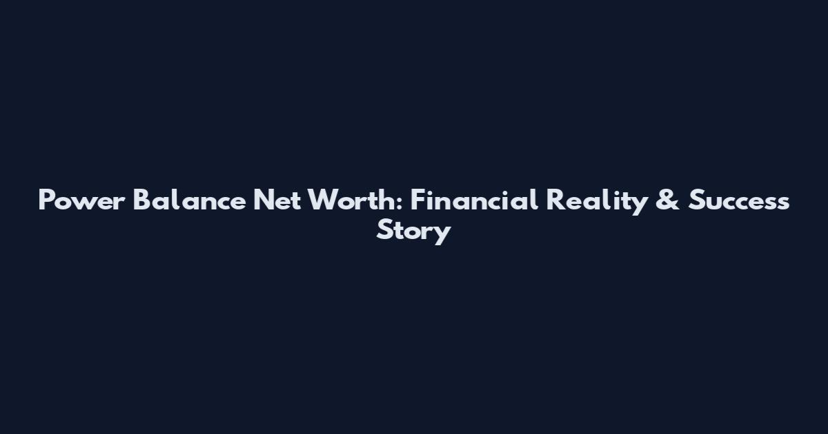 Power Balance Net Worth: Financial Reality & Success Story
