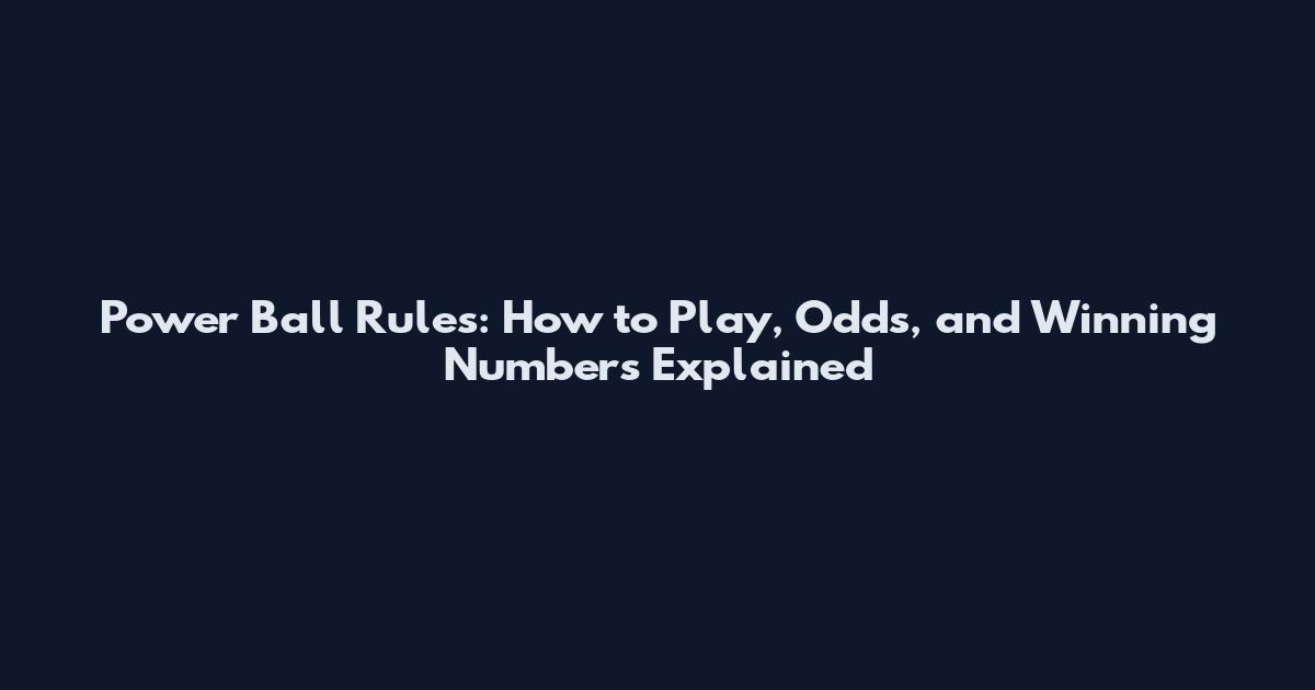 Power Ball Rules: How to Play, Odds, and Winning Numbers Explained