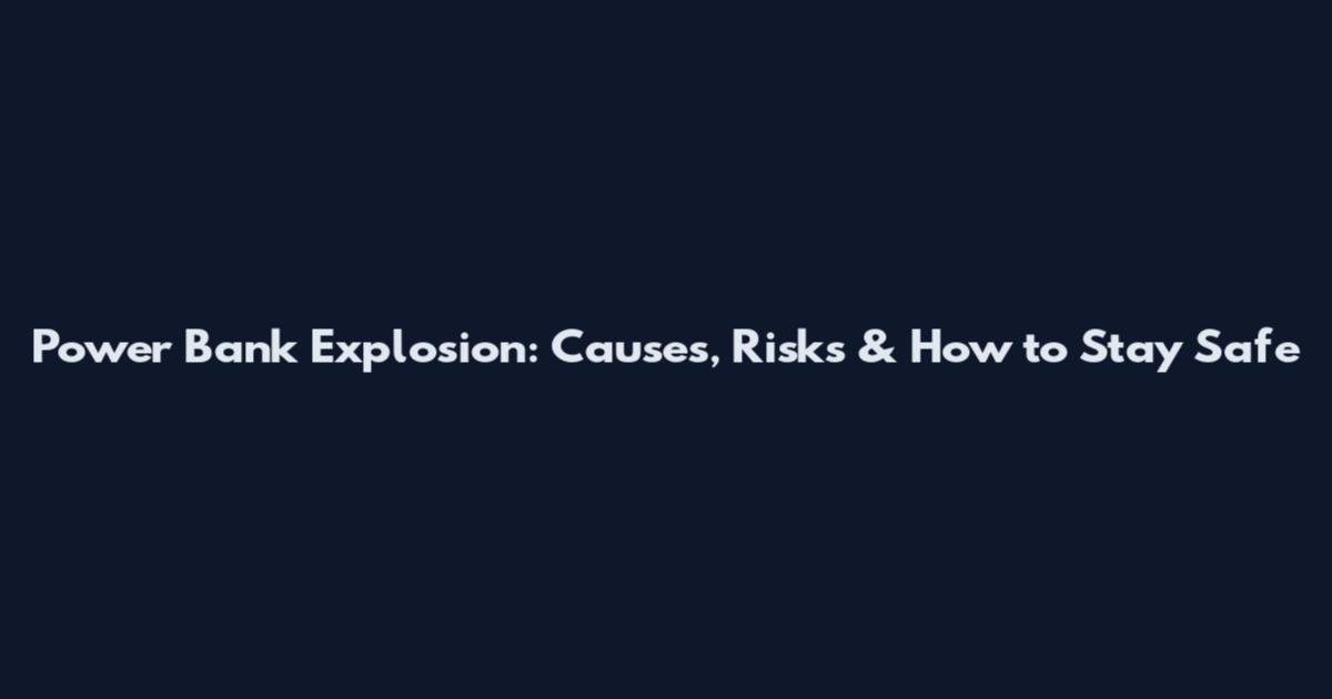 Power Bank Explosion: Causes, Risks & How to Stay Safe