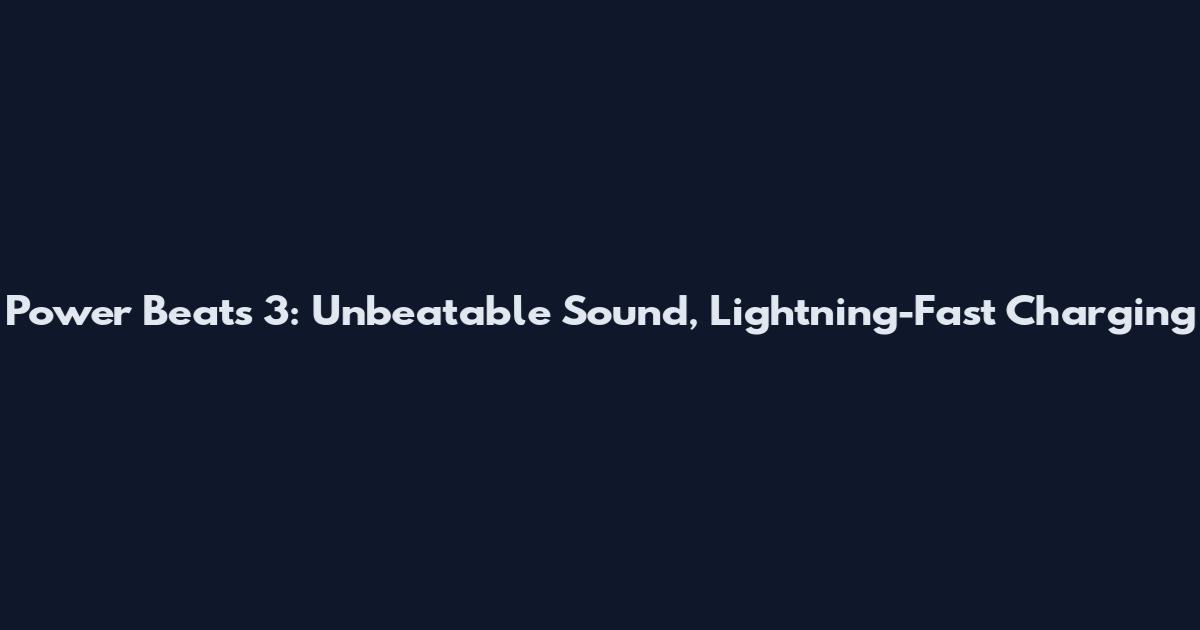 Power Beats 3: Unbeatable Sound, Lightning-Fast Charging