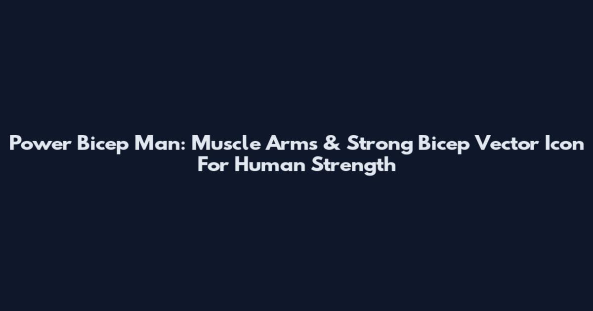 Power Bicep Man: Muscle Arms & Strong Bicep Vector Icon For Human Strength
