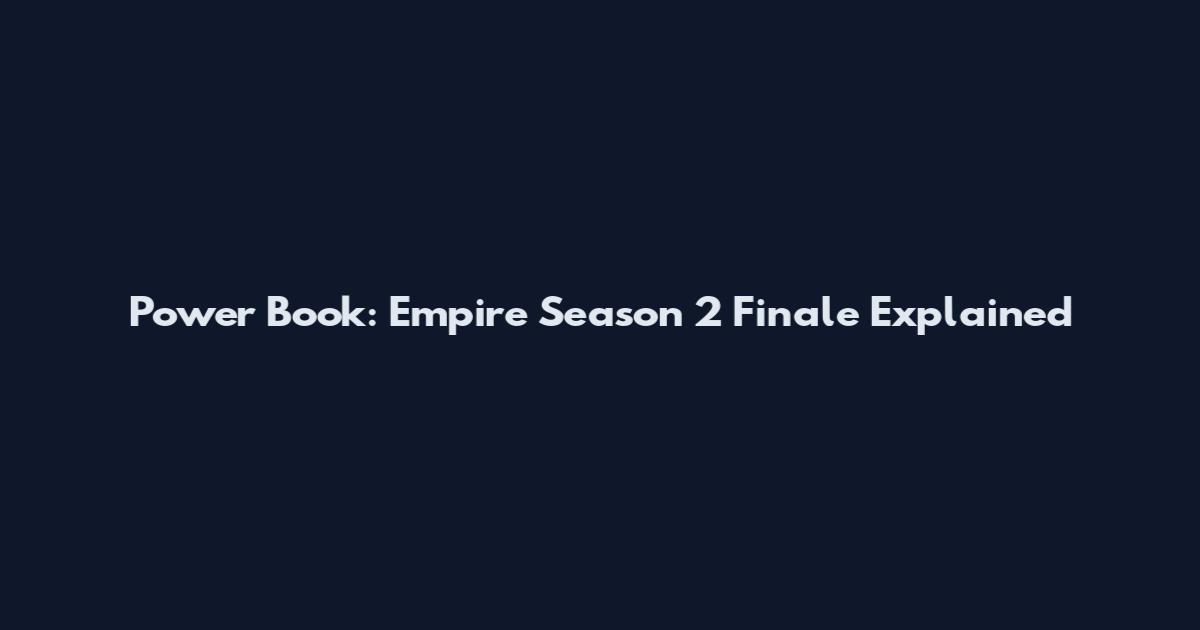 Power Book: Empire Season 2 Finale Explained