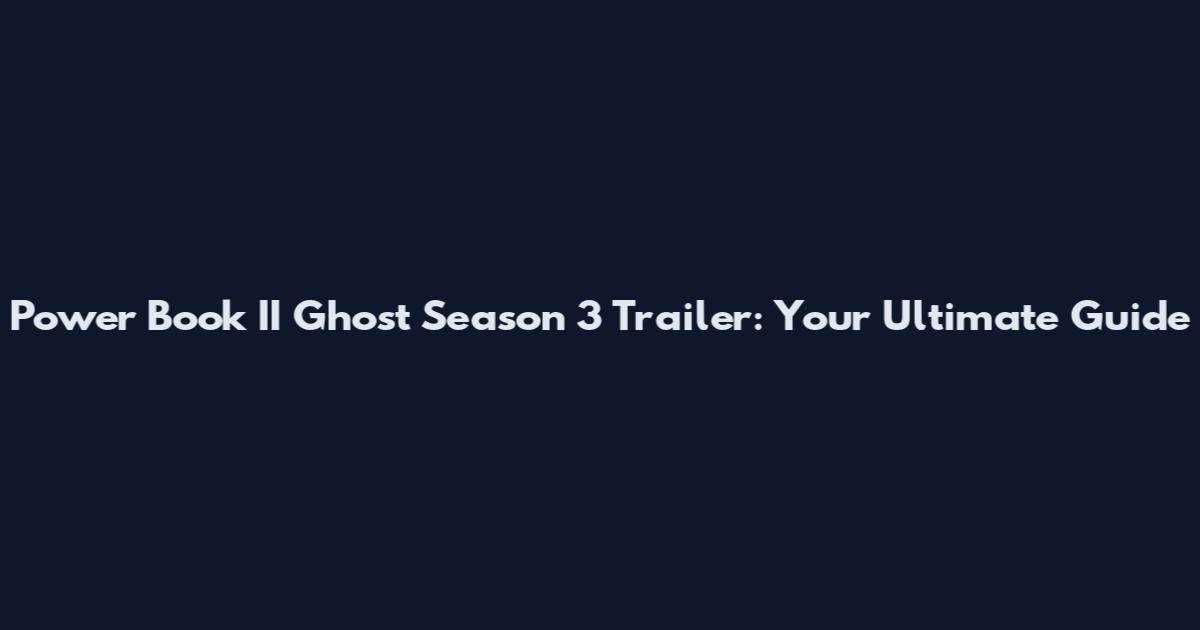 Power Book II Ghost Season 3 Trailer: Your Ultimate Guide