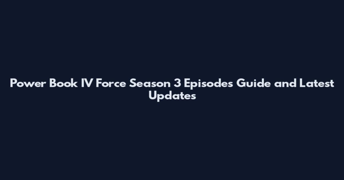 Power Book IV Force Season 3 Episodes Guide and Latest Updates