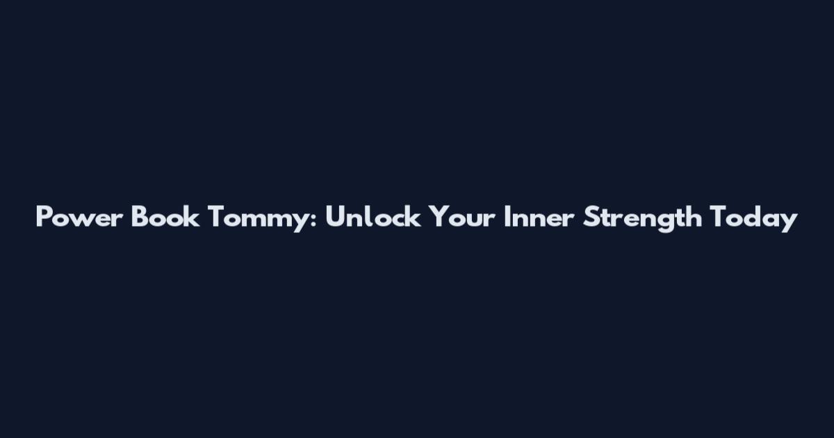 Power Book Tommy: Unlock Your Inner Strength Today