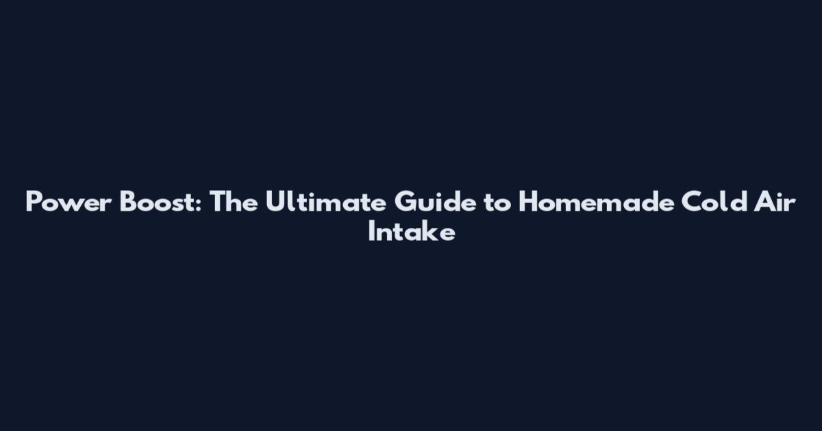 Power Boost: The Ultimate Guide to Homemade Cold Air Intake