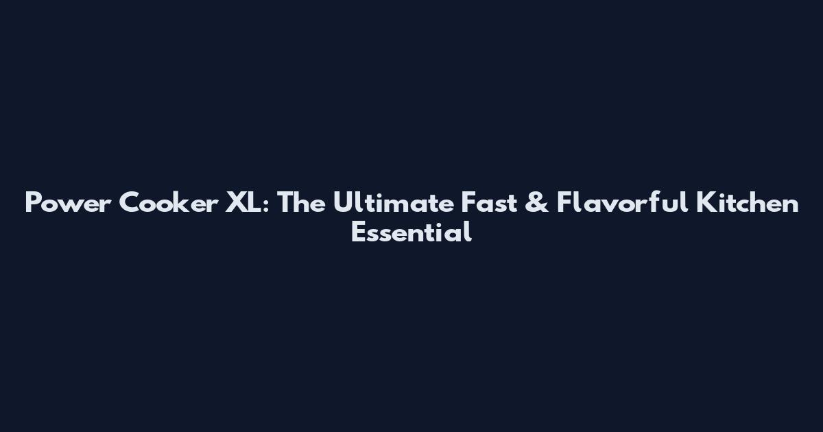 Power Cooker XL: The Ultimate Fast & Flavorful Kitchen Essential