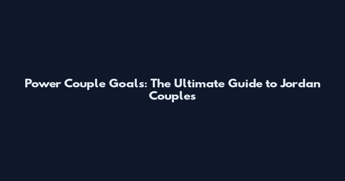 Power Couple Goals: The Ultimate Guide to Jordan Couples