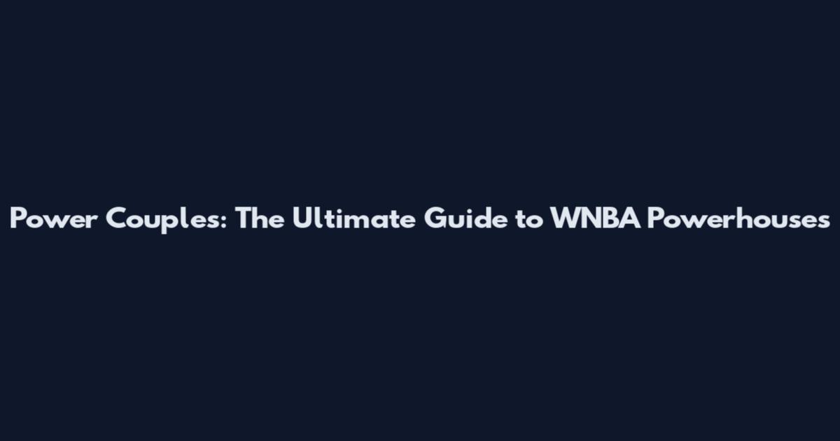 Power Couples: The Ultimate Guide to WNBA Powerhouses