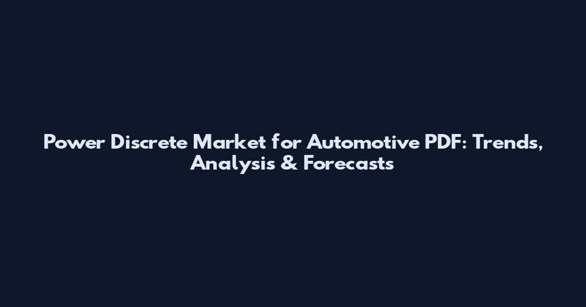 Power Discrete Market for Automotive PDF: Trends, Analysis & Forecasts