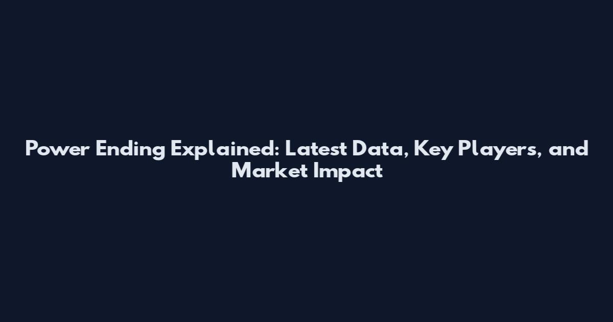 Power Ending Explained: Latest Data, Key Players, and Market Impact