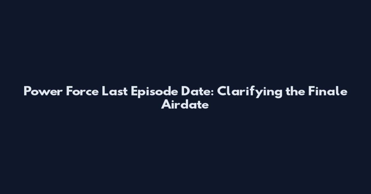 Power Force Last Episode Date: Clarifying the Finale Airdate